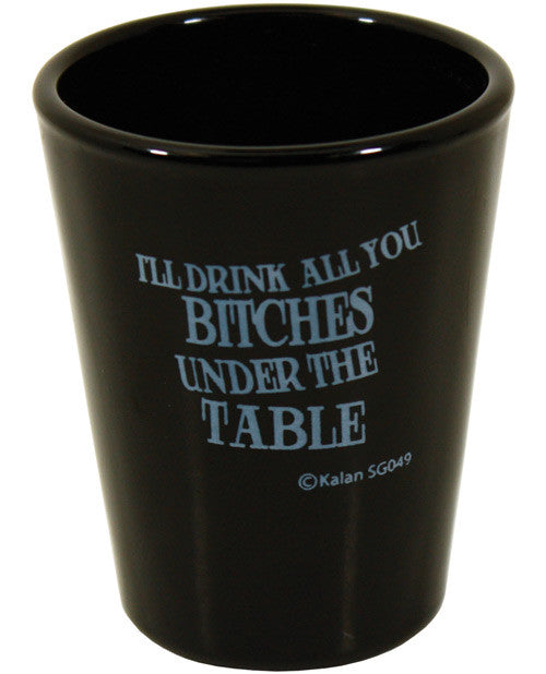 I'll Drink All You Bitches Under The Table Black Shot Glass